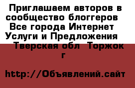 Приглашаем авторов в сообщество блоггеров - Все города Интернет » Услуги и Предложения   . Тверская обл.,Торжок г.